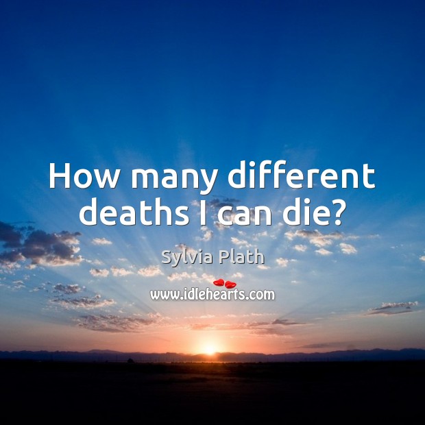 How many different deaths I can die? Sylvia Plath Picture Quote