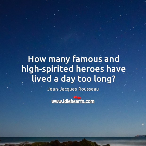 How many famous and high-spirited heroes have lived a day too long? Jean-Jacques Rousseau Picture Quote