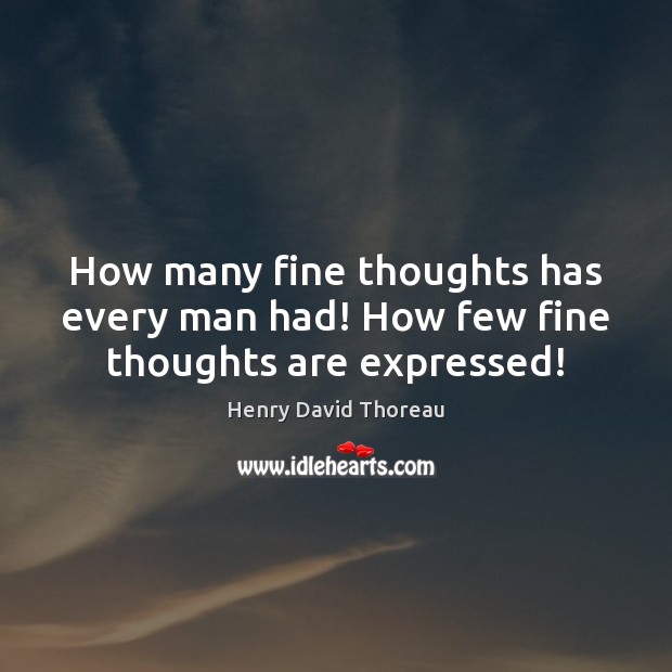 How many fine thoughts has every man had! How few fine thoughts are expressed! Henry David Thoreau Picture Quote