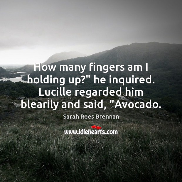 How many fingers am I holding up?” he inquired. Lucille regarded him Sarah Rees Brennan Picture Quote