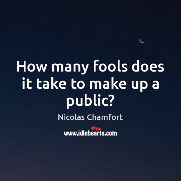 How many fools does it take to make up a public? Nicolas Chamfort Picture Quote