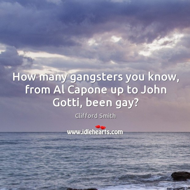 How many gangsters you know, from al capone up to john gotti, been gay? Clifford Smith Picture Quote