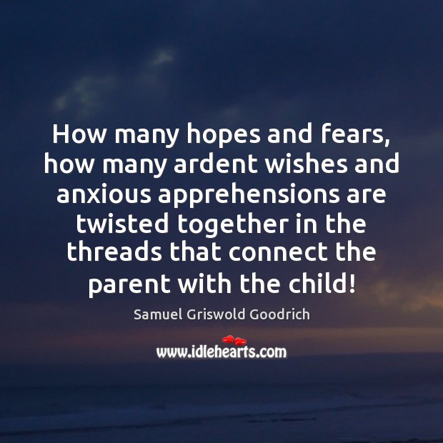 How many hopes and fears, how many ardent wishes and anxious apprehensions Samuel Griswold Goodrich Picture Quote