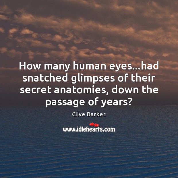How many human eyes…had snatched glimpses of their secret anatomies, down Clive Barker Picture Quote