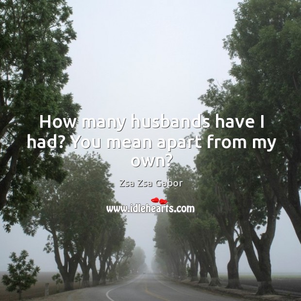 How many husbands have I had? you mean apart from my own? Image
