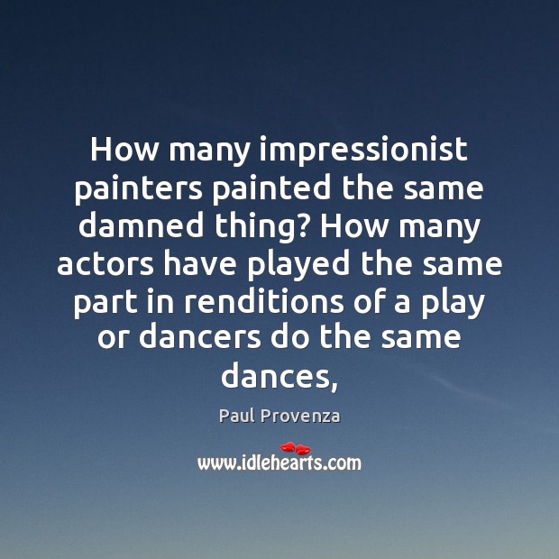 How many impressionist painters painted the same damned thing? How many actors Image