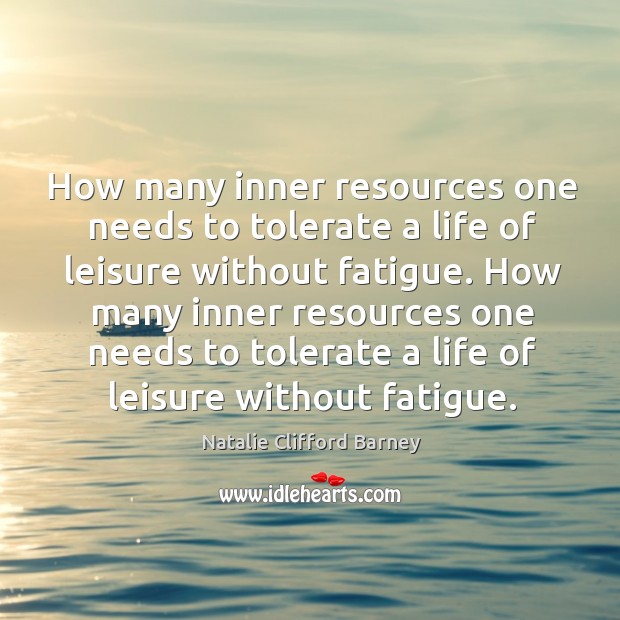 How many inner resources one needs to tolerate a life of leisure without fatigue. Natalie Clifford Barney Picture Quote