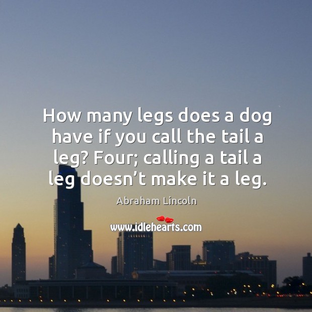 How many legs does a dog have if you call the tail a leg? four; calling a tail a leg doesn’t make it a leg. Image