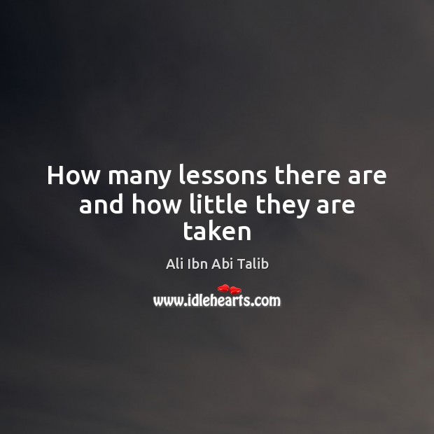 How many lessons there are and how little they are taken Ali Ibn Abi Talib Picture Quote