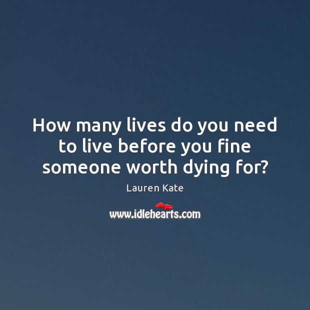 How many lives do you need to live before you fine someone worth dying for? Lauren Kate Picture Quote