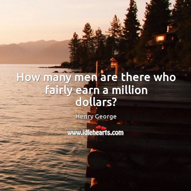 How many men are there who fairly earn a million dollars? Henry George Picture Quote