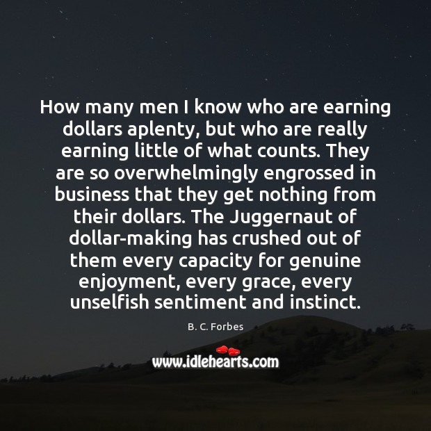 How many men I know who are earning dollars aplenty, but who B. C. Forbes Picture Quote