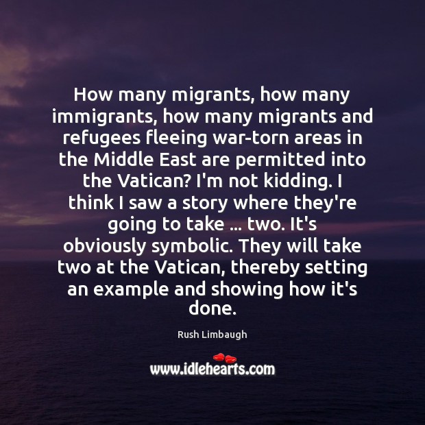 How many migrants, how many immigrants, how many migrants and refugees fleeing Rush Limbaugh Picture Quote
