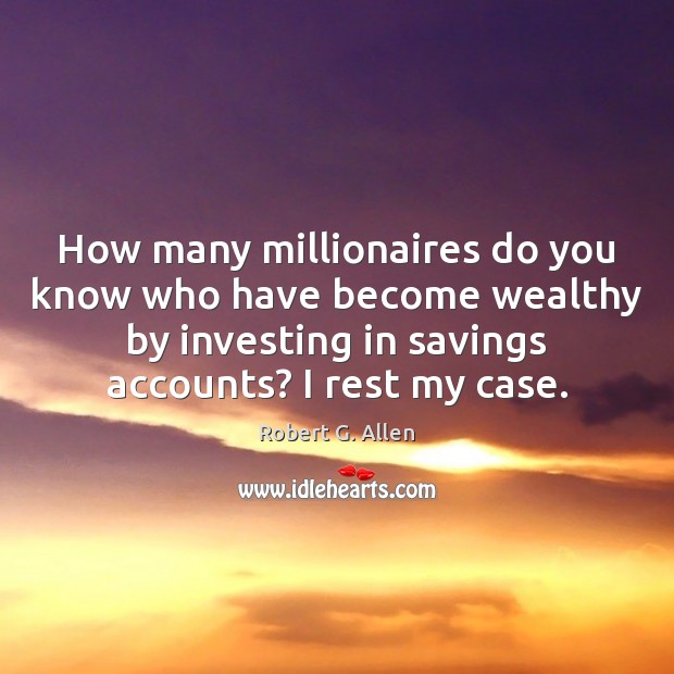 How many millionaires do you know who have become wealthy by investing 