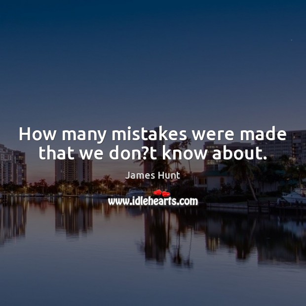 How many mistakes were made that we don?t know about. James Hunt Picture Quote
