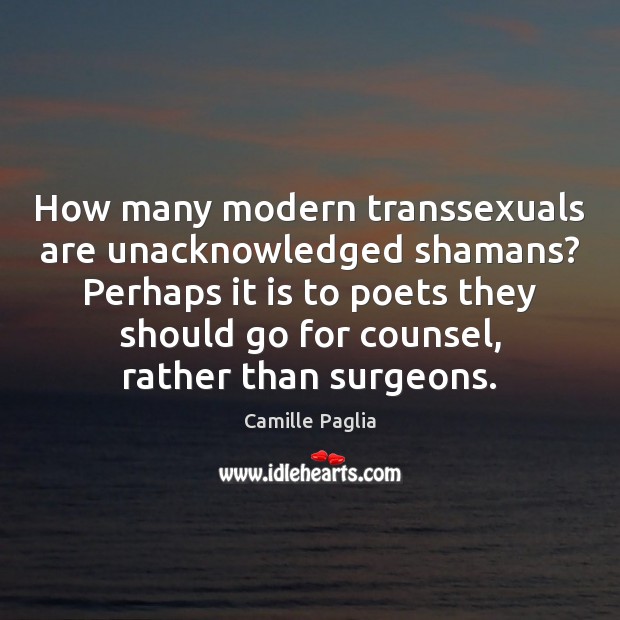 How many modern transsexuals are unacknowledged shamans? Perhaps it is to poets Image