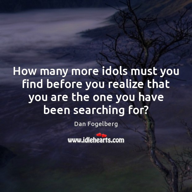 How many more idols must you find before you realize that you Dan Fogelberg Picture Quote