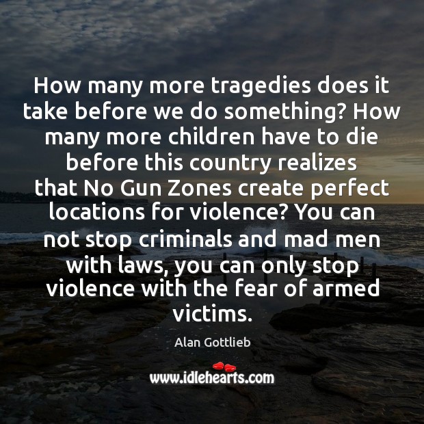 How many more tragedies does it take before we do something? How Alan Gottlieb Picture Quote