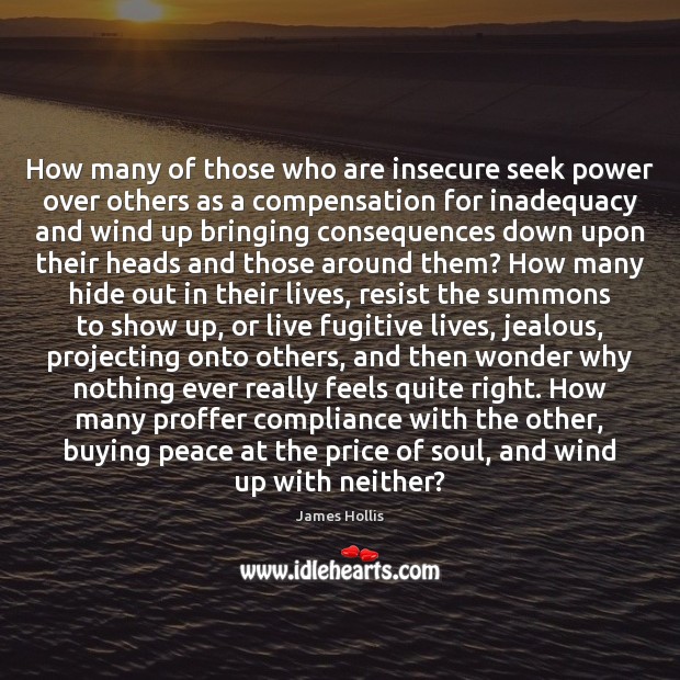 How many of those who are insecure seek power over others as James Hollis Picture Quote