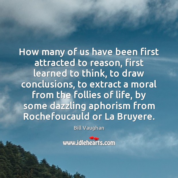 How many of us have been first attracted to reason, first learned Bill Vaughan Picture Quote