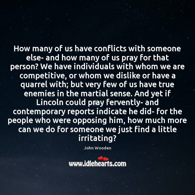 How many of us have conflicts with someone else- and how many John Wooden Picture Quote