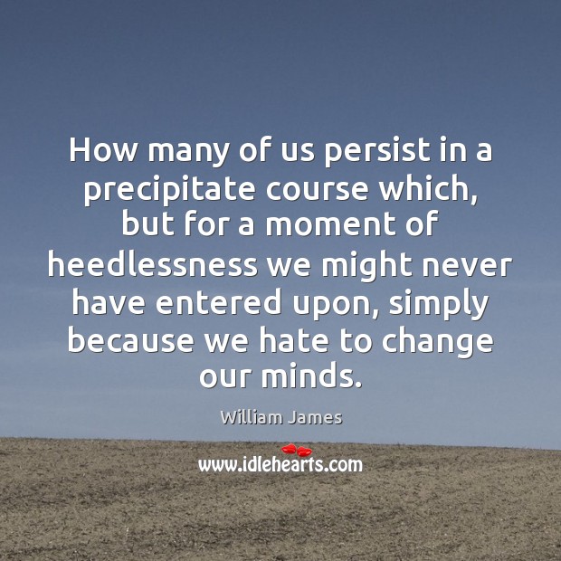 How many of us persist in a precipitate course which, but for William James Picture Quote