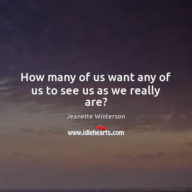 How many of us want any of us to see us as we really are? Jeanette Winterson Picture Quote