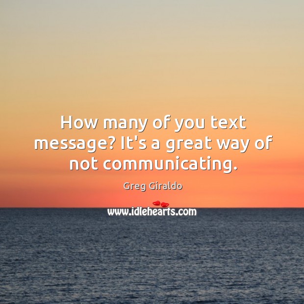 How many of you text message? It’s a great way of not communicating. Greg Giraldo Picture Quote