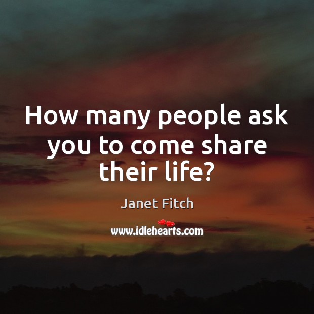 How many people ask you to come share their life? Image