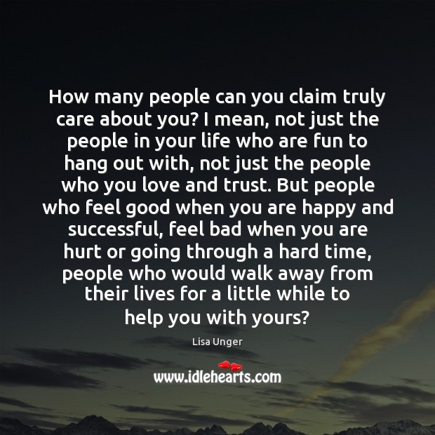 How many people can you claim truly care about you? I mean, Lisa Unger Picture Quote
