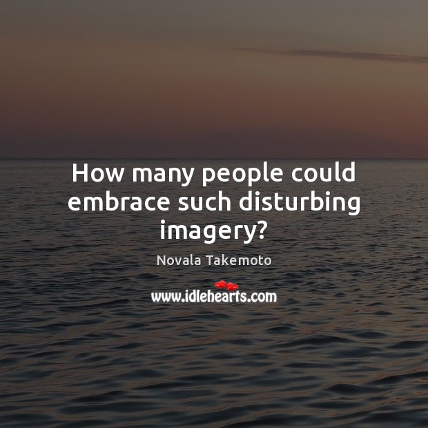 How many people could embrace such disturbing imagery? Novala Takemoto Picture Quote
