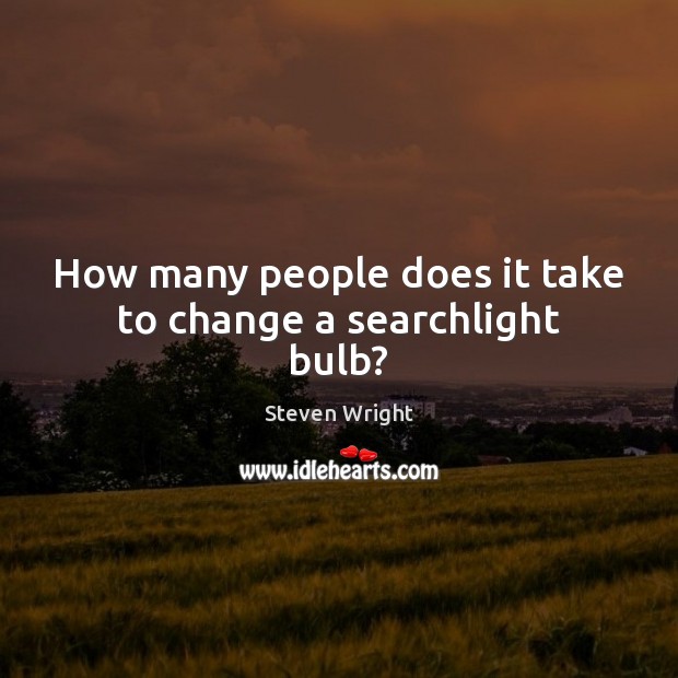 How many people does it take to change a searchlight bulb? Steven Wright Picture Quote