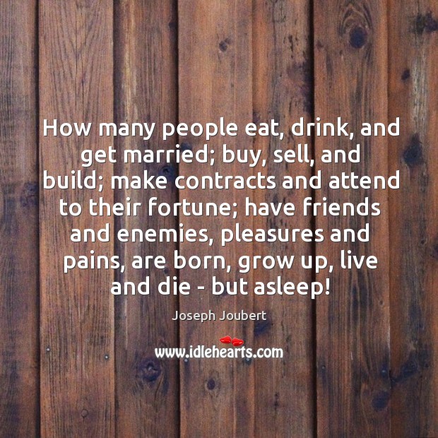 How many people eat, drink, and get married; buy, sell, and build; Joseph Joubert Picture Quote