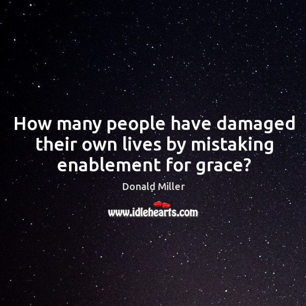 How many people have damaged their own lives by mistaking enablement for grace? Donald Miller Picture Quote