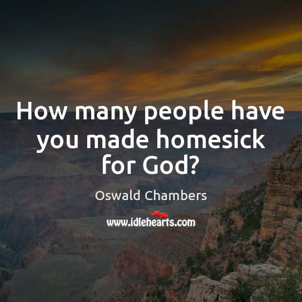 How many people have you made homesick for God? Oswald Chambers Picture Quote