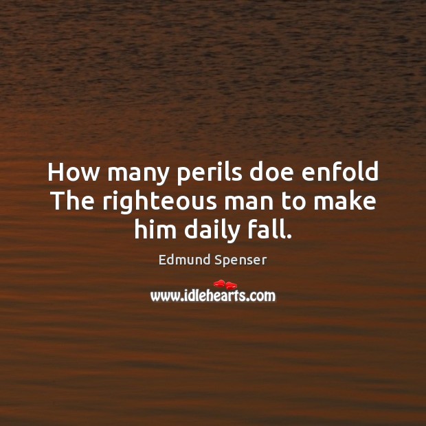 How many perils doe enfold The righteous man to make him daily fall. Edmund Spenser Picture Quote