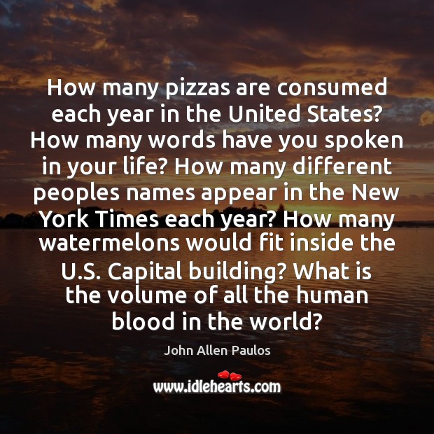 How many pizzas are consumed each year in the United States? How John Allen Paulos Picture Quote
