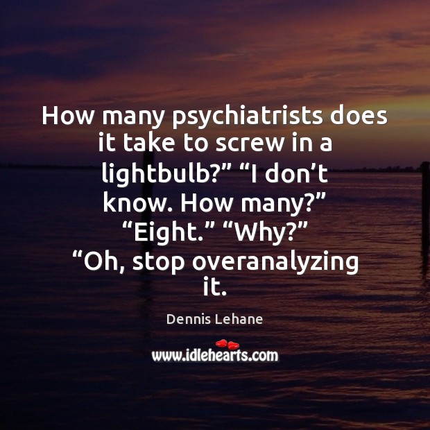 How many psychiatrists does it take to screw in a lightbulb?” “I Dennis Lehane Picture Quote
