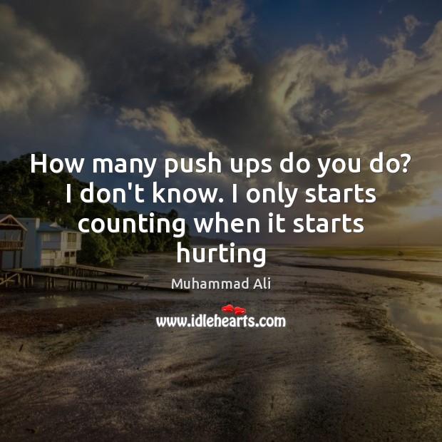 How many push ups do you do? I don’t know. I only starts counting when it starts hurting Muhammad Ali Picture Quote
