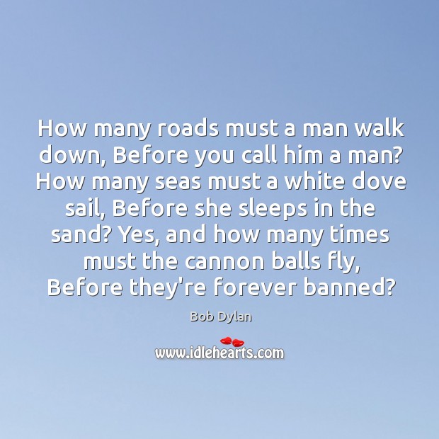 How many roads must a man walk down, Before you call him Bob Dylan Picture Quote
