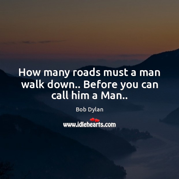 How many roads must a man walk down.. Before you can call him a Man.. Bob Dylan Picture Quote