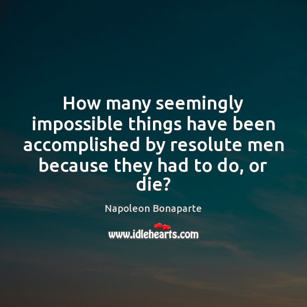 How many seemingly impossible things have been accomplished by resolute men because Napoleon Bonaparte Picture Quote