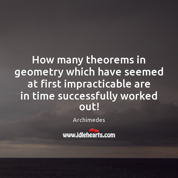 How many theorems in geometry which have seemed at first impracticable are Archimedes Picture Quote