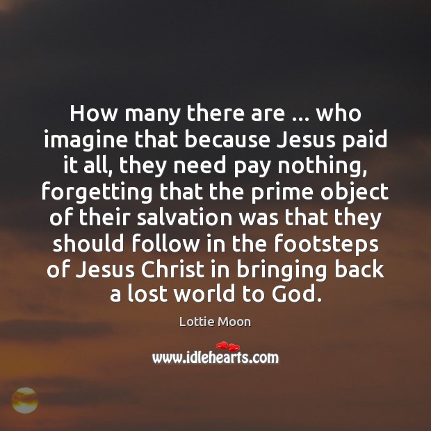 How many there are … who imagine that because Jesus paid it all, Lottie Moon Picture Quote
