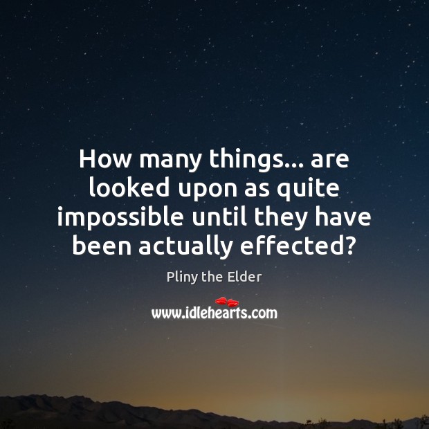 How many things… are looked upon as quite impossible until they have Pliny the Elder Picture Quote