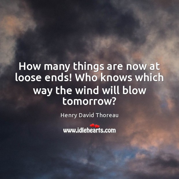 How many things are now at loose ends! Who knows which way the wind will blow tomorrow? Image