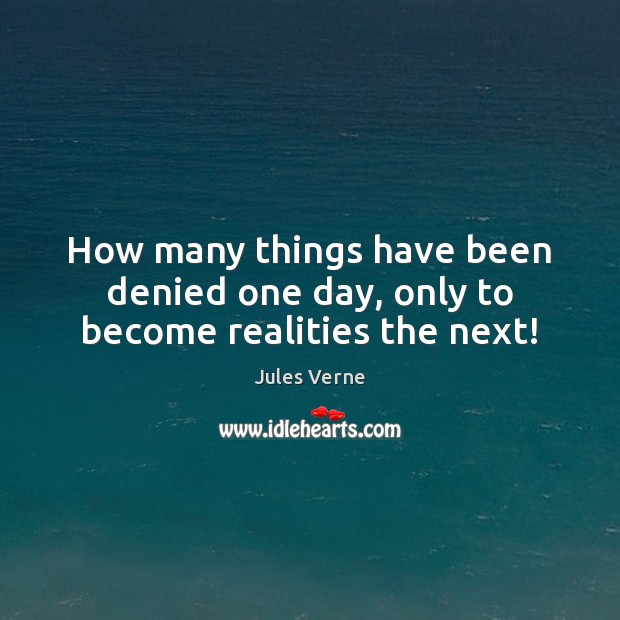 How many things have been denied one day, only to become realities the next! Jules Verne Picture Quote
