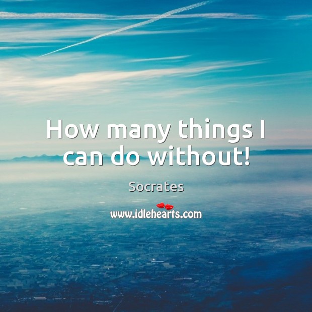 How many things I can do without! Socrates Picture Quote
