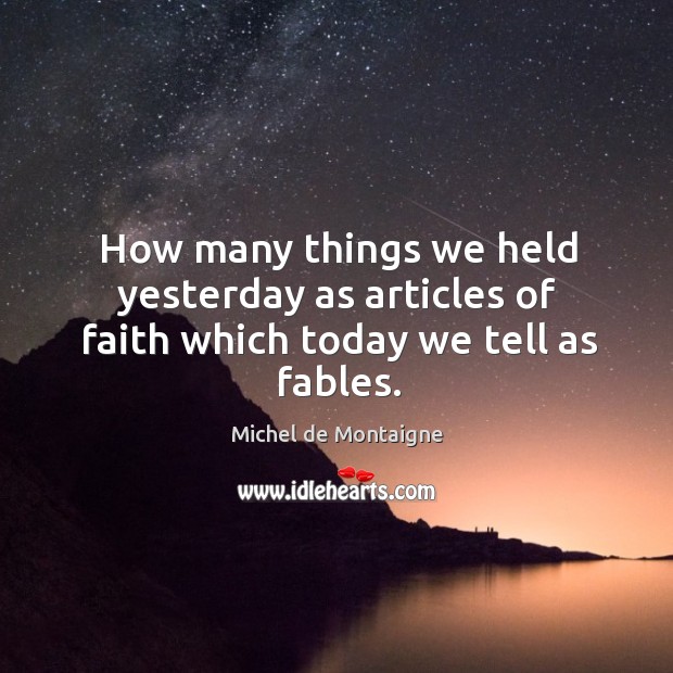 How many things we held yesterday as articles of faith which today we tell as fables. Image