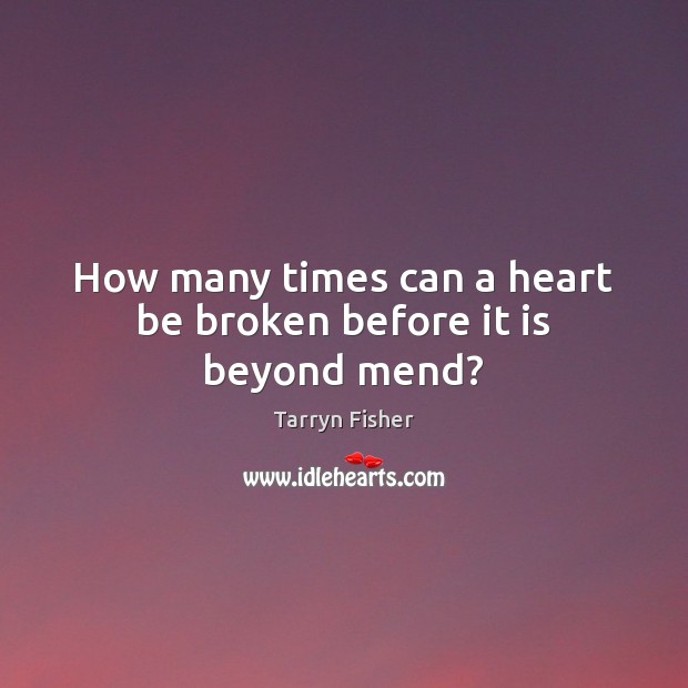 How many times can a heart be broken before it is beyond mend? Tarryn Fisher Picture Quote
